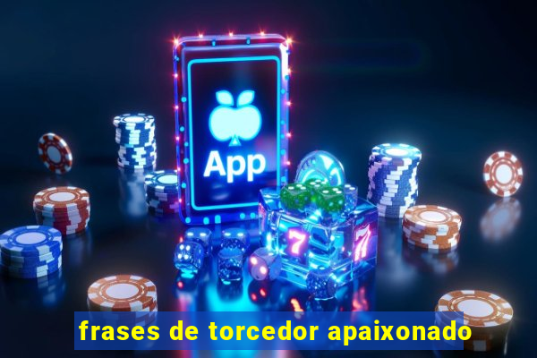 frases de torcedor apaixonado